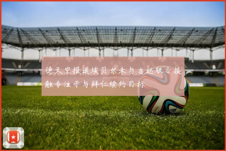 德天空报道埃贝尔未与吉达联合接触专注于与拜仁续约目标