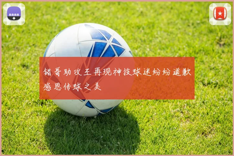 错哥助攻王再现神技球迷纷纷道歉感恩传球之美