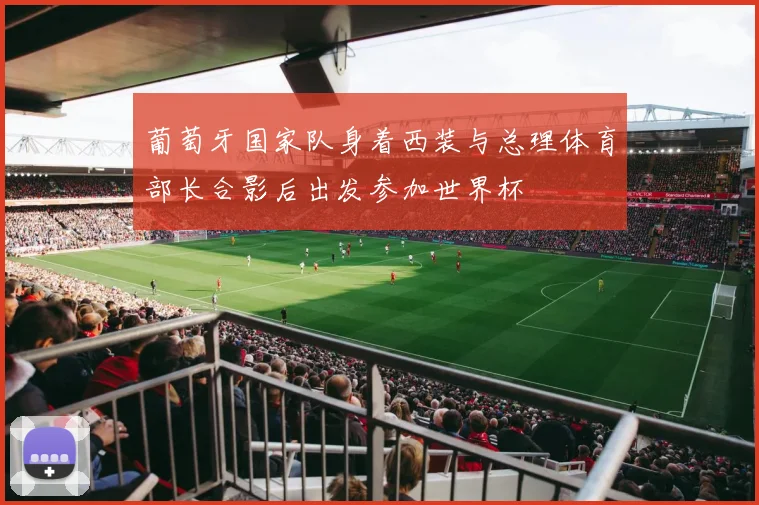 葡萄牙国家队身着西装与总理体育部长合影后出发参加世界杯