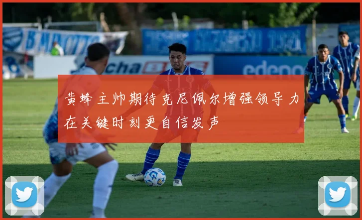 黄蜂主帅期待克尼佩尔增强领导力在关键时刻更自信发声