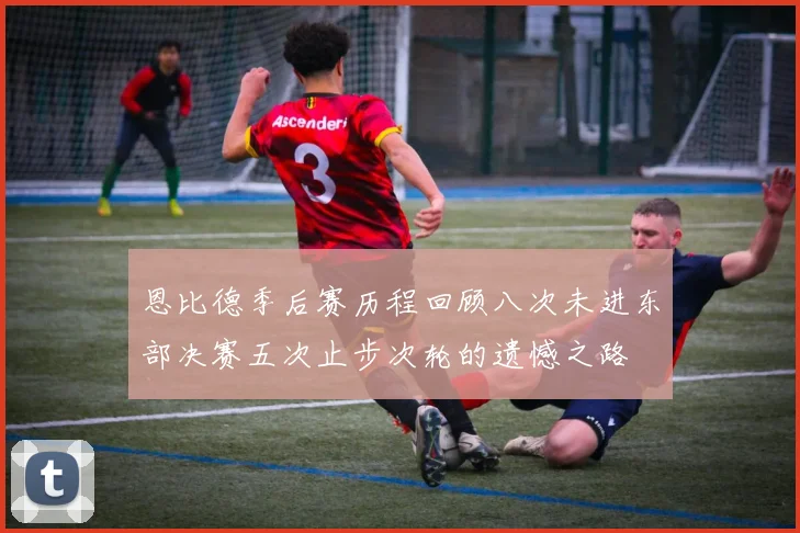 恩比德季后赛历程回顾八次未进东部决赛五次止步次轮的遗憾之路