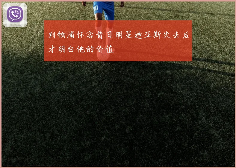 利物浦怀念昔日明星迪亚斯失去后才明白他的价值