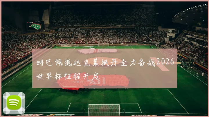 姆巴佩抵达克莱枫丹全力备战2026世界杯征程开启