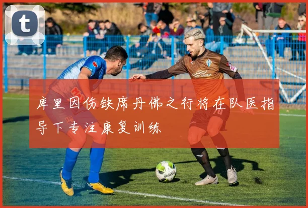 库里因伤缺席丹佛之行将在队医指导下专注康复训练