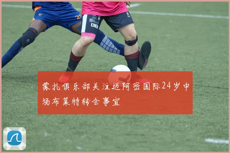 蒙扎俱乐部关注迈阿密国际24岁中场布莱特转会事宜