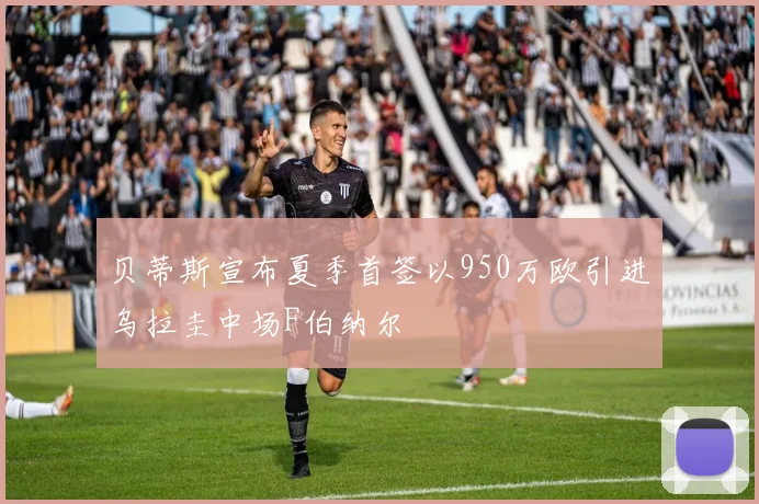 贝蒂斯宣布夏季首签以950万欧引进乌拉圭中场F伯纳尔
