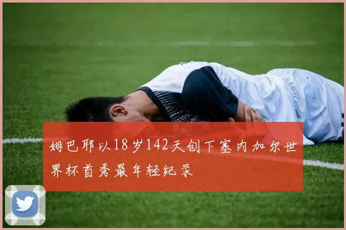 姆巴耶以18岁142天创下塞内加尔世界杯首秀最年轻纪录