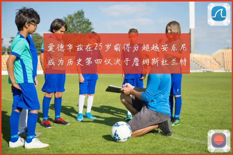 爱德华兹在25岁前得分超越安东尼成为历史第四仅次于詹姆斯杜兰特