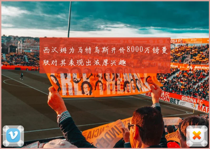 西汉姆为马特乌斯开价8000万镑曼联对其表现出浓厚兴趣