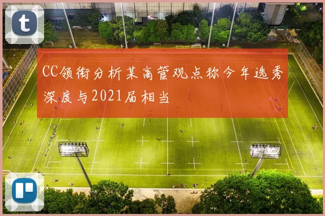 CC领衔分析某高管观点称今年选秀深度与2021届相当
