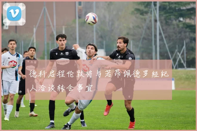 德科启程伦敦将与若昂佩德罗经纪人洽谈转会事宜