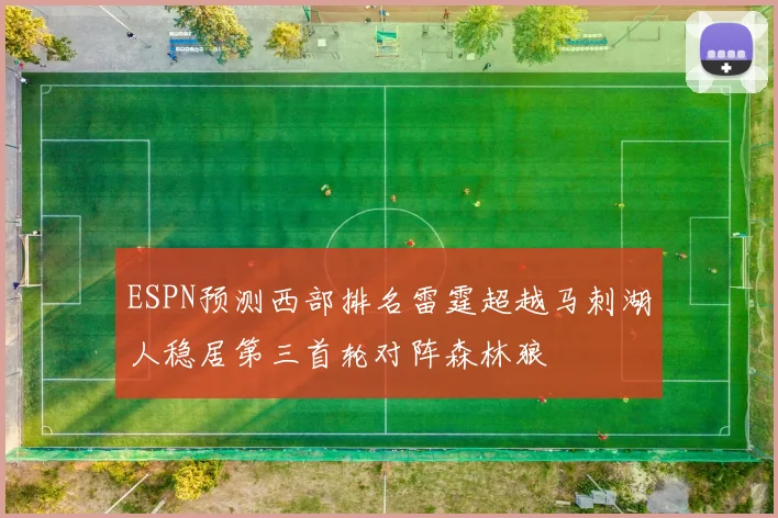 ESPN预测西部排名雷霆超越马刺湖人稳居第三首轮对阵森林狼