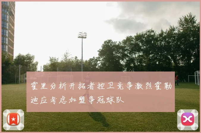 霍里分析开拓者控卫竞争激烈霍勒迪应考虑加盟争冠球队