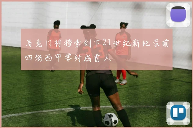 马竞门将穆索创下21世纪新纪录前四场西甲零封成首人