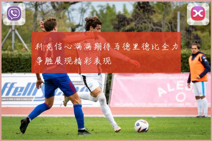 科克信心满满期待马德里德比全力争胜展现精彩表现