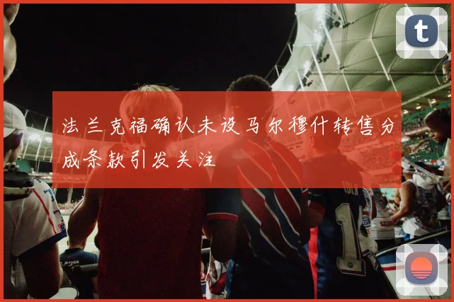 法兰克福确认未设马尔穆什转售分成条款引发关注